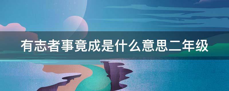 有志者事竟成是什么意思二年级（有志者事竟成是什么意思二年级上标准答案）