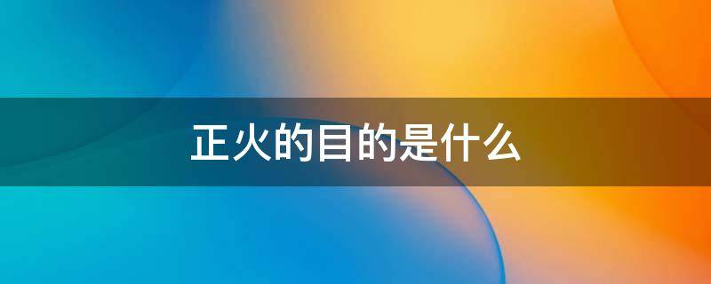 正火的目的是什么（正火的目的是什么?）