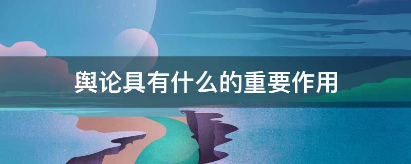 舆论具有什么的重要作用 舆论作用包括