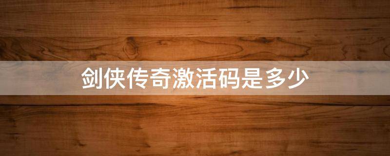 剑侠传奇激活码是多少 剑侠传奇小游戏激活码