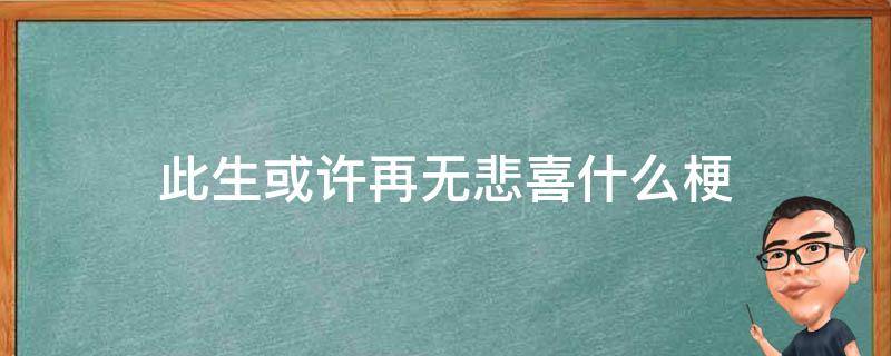 此生或许再无悲喜什么梗（此生或许再无悲喜）