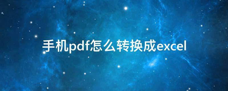 手机pdf怎么转换成excel（手机pdf怎么转换成excel免费软件）