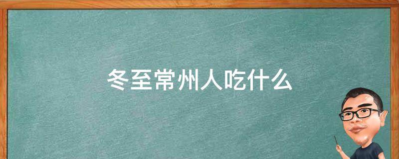 冬至常州人吃什么（常州冬至吃啥）