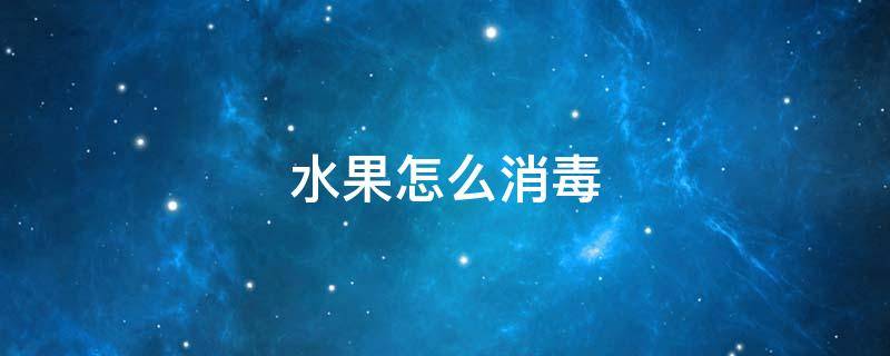 水果怎么消毒 疫情期间水果怎么消毒