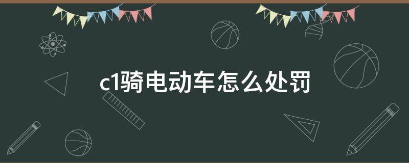 c1骑电动车怎么处罚（骑电动车有c1违法了要扣分吗）