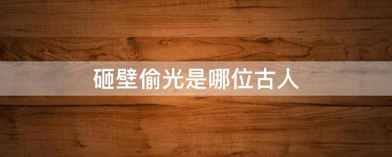 砸壁偷光是哪位古人 挖壁偷光打一古人名