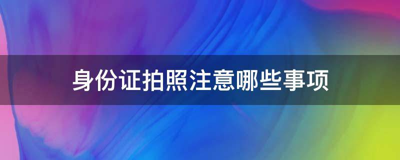 身份证拍照注意哪些事项 身份证拍照注意哪些事项头发