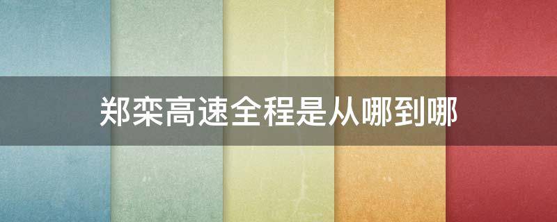 郑栾高速全程是从哪到哪 郑栾高速从哪里到哪里