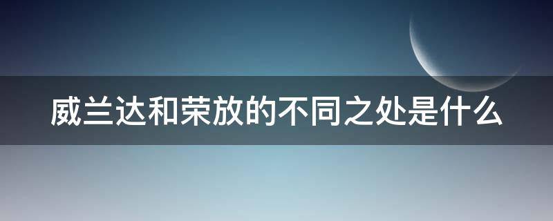 威兰达和荣放的不同之处是什么 威兰达和荣放什么关系