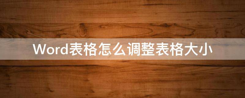 Word表格怎么调整表格大小（word表格怎么调整行高）