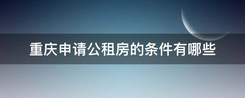 重庆申请公租房的条件有哪些 申请重庆市公租房有什么条件