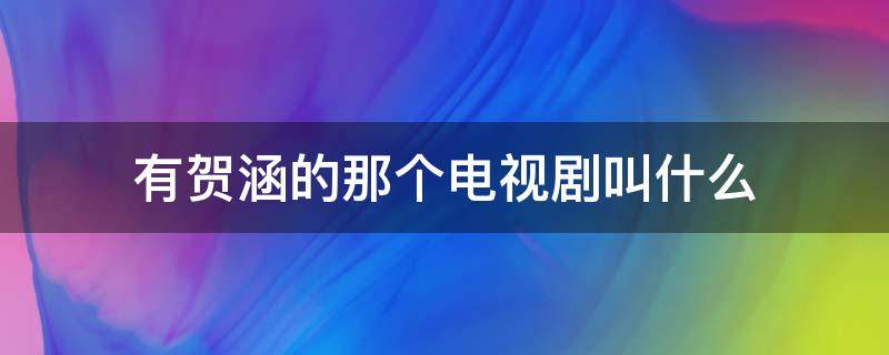 有贺涵的那个电视剧叫什么 贺涵是哪部电视剧
