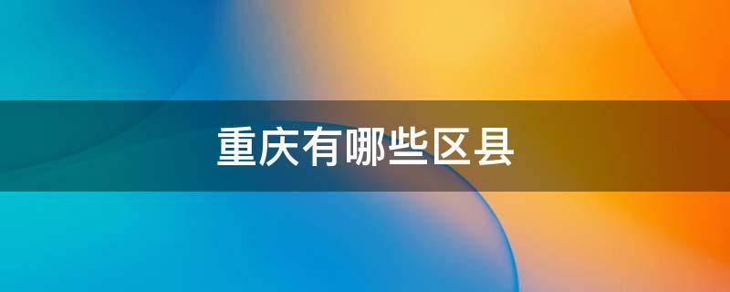 重庆有哪些区县 重庆有哪些区县镇