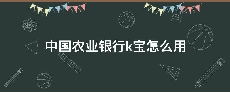 中国农业银行k宝怎么用 中国农业银行k宝怎么用电脑充电