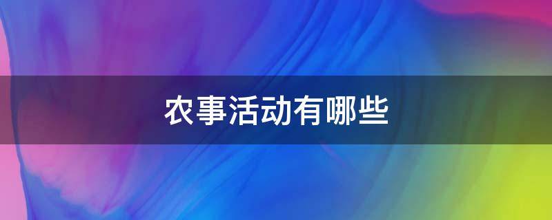 农事活动有哪些（芒种的农事活动有哪些）