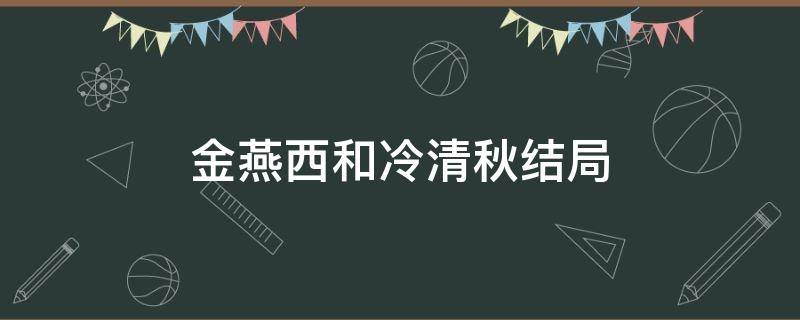 金燕西和冷清秋结局 金燕西和冷清秋的结局