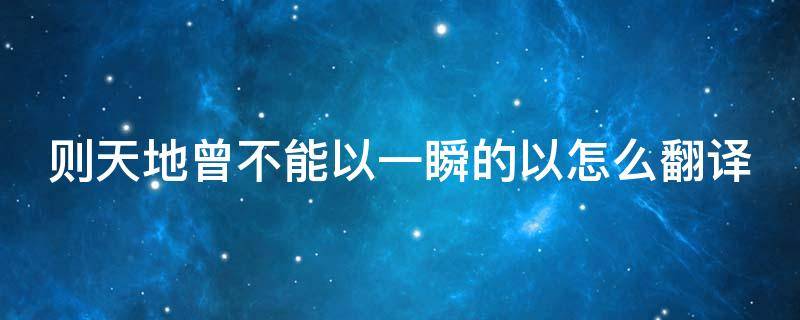 则天地曾不能以一瞬的以怎么翻译 则天地曾不能以一瞬正确语序