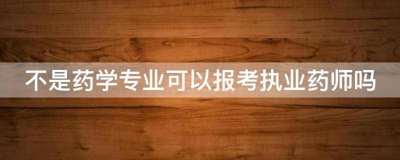 不是药学专业可以报考执业药师吗 社会人员怎么考药师证