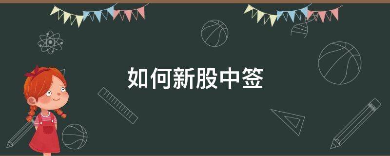 如何新股中签（怎么可以新股中签）