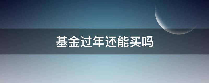基金过年还能买吗 过年了还能买基金吗