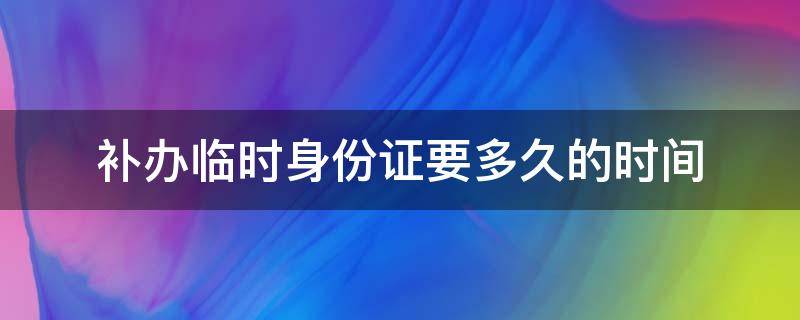 补办临时身份证要多久的时间 补办临时身份证需要多久时间