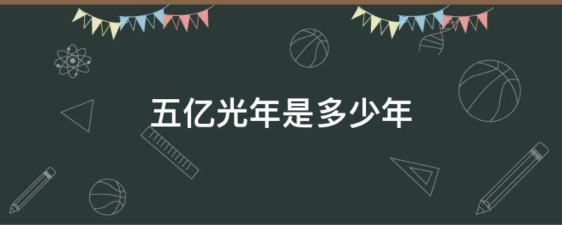 五亿光年是多少年（五亿光年有多远）