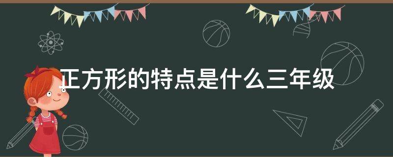 正方形的特点是什么三年级（长方形有什么特点三年级）