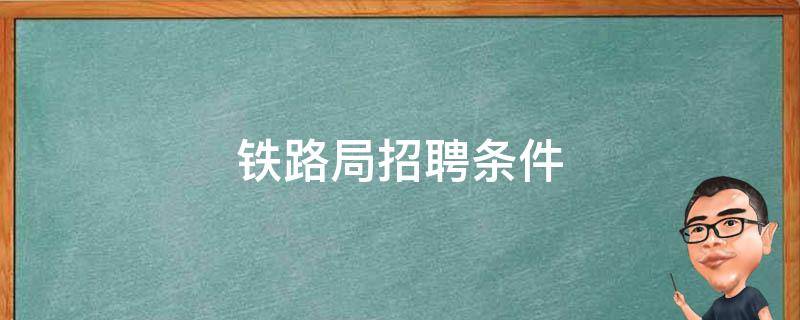 铁路局招聘条件（铁路局招聘条件男生）