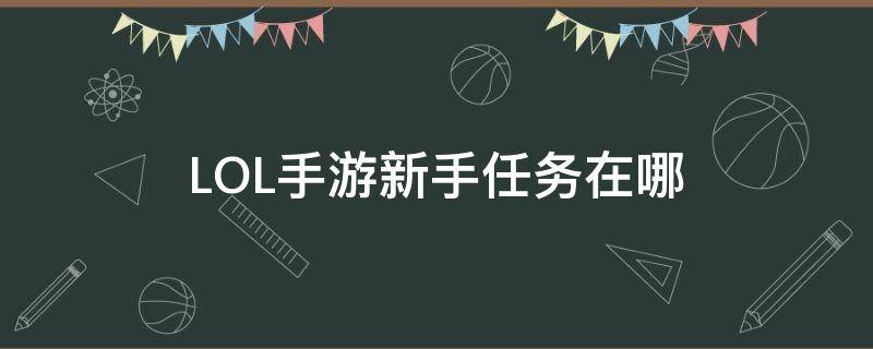 LOL手游新手任务在哪（lol手游新手任务在哪里进入）
