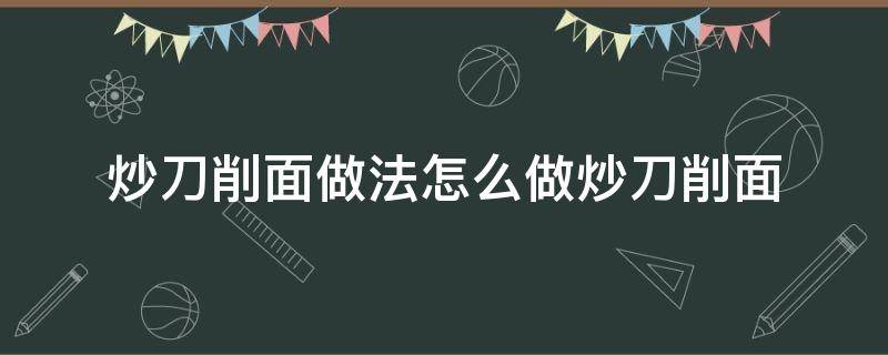 炒刀削面做法怎么做炒刀削面 刀削面怎么做炒面怎么做