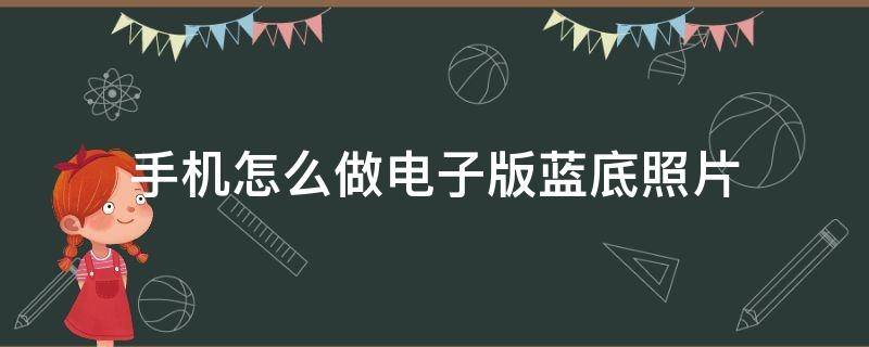 手机怎么做电子版蓝底照片 手机怎么制作蓝底照片电子版