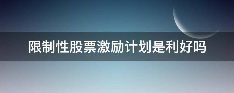 限制性股票激励计划是利好吗 股票限制性股票激励计划有什么影响