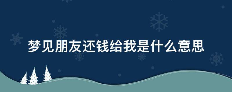 梦见朋友还钱给我是什么意思 梦见朋友还钱给我了