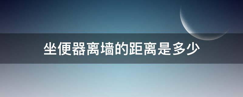 坐便器离墙的距离是多少 卫生间坐便器距离墙多少距离