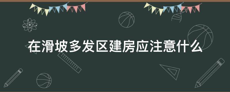 在滑坡多发区建房应注意什么 滑坡地建房