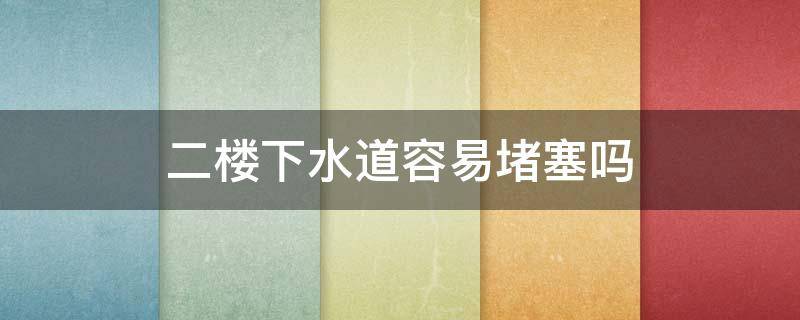 二楼下水道容易堵塞吗 二楼下水道为什么容易堵塞