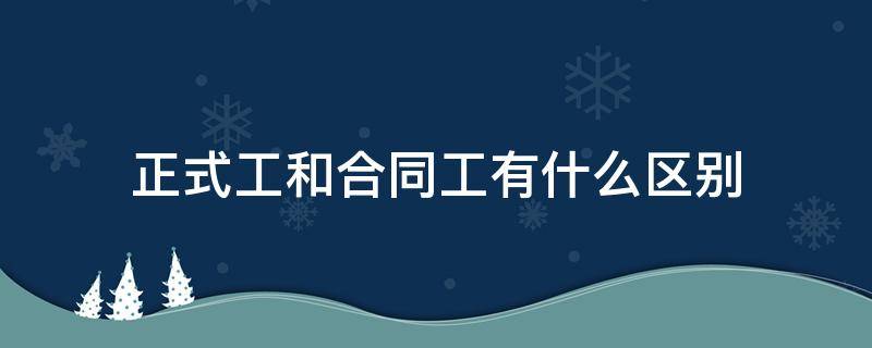 正式工和合同工有什么区别 事业单位正式工和合同工有什么区别