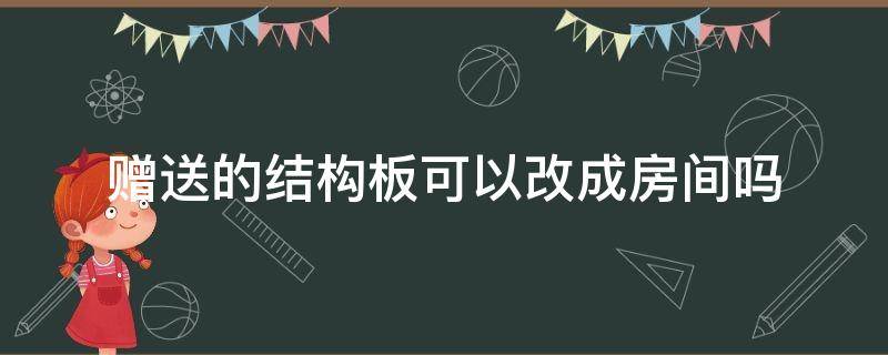 赠送的结构板可以改成房间吗（买房送结构板可以自己改装吗?）