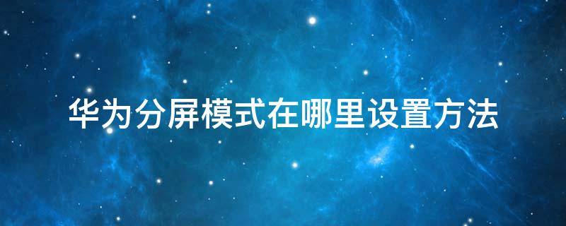 华为分屏模式在哪里设置方法（华为分屏功能在哪里设置）