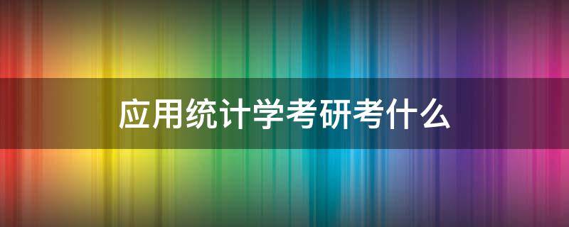 应用统计学考研考什么（应用统计学考研考什么科目）