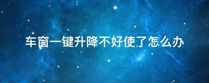 车窗一键升降不好使了怎么办 车窗户一键升降不好用
