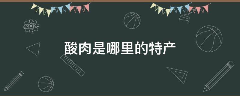 酸肉是哪里的特产（酸渣肉是哪里的特产）