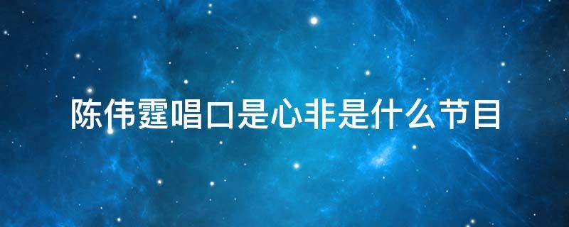 陈伟霆唱口是心非是什么节目（陈伟霆唱口是心非综艺节目）