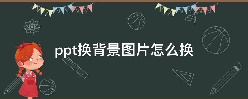 ppt换背景图片怎么换（wpsppt换背景图片怎么换）