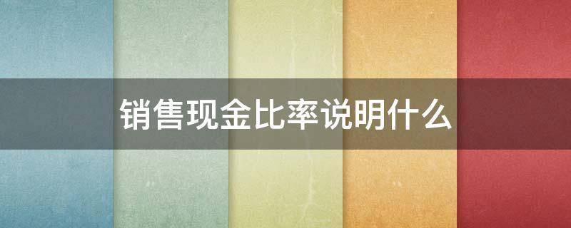 销售现金比率说明什么（销售现金比率标准值）