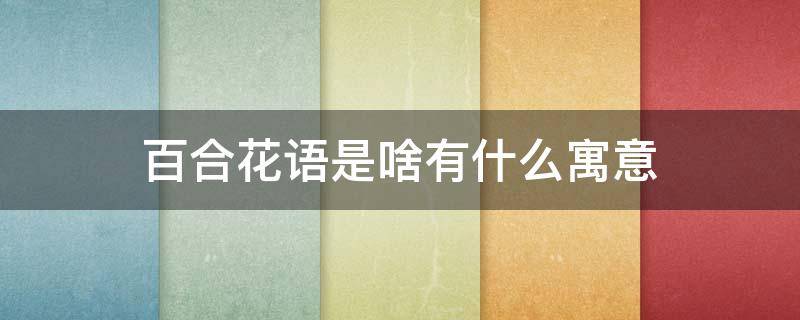 百合花语是啥有什么寓意 百合花语和寓意是什么意思