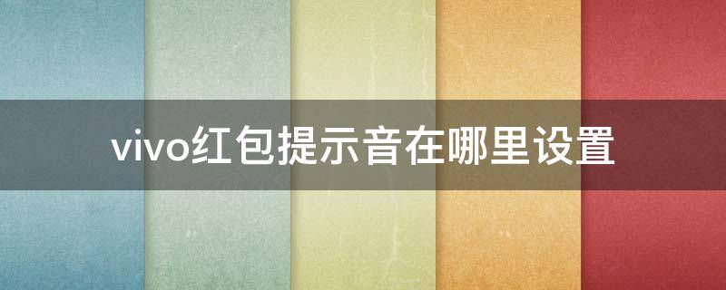 vivo红包提示音在哪里设置（vivo手机红包提示音怎么设置）
