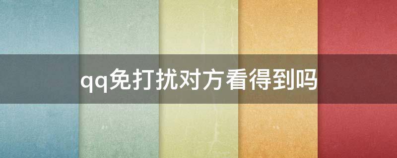 qq免打扰对方看得到吗 qq对话开启免打扰对方看得到吗