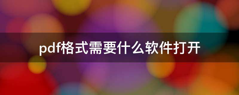 pdf格式需要什么软件打开（打开pdf文件需要什么软件）