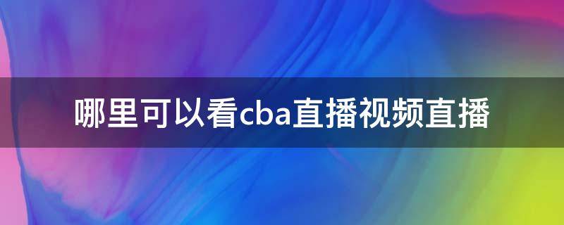 哪里可以看cba直播视频直播 在哪可以看cba直播视频
